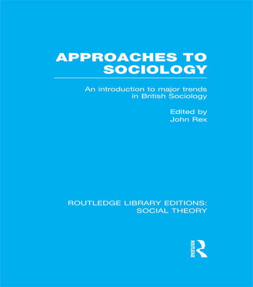 Approaches to Sociology: An Introduction to Major Trends in British Sociology (Routledge Library Editions: Social Theory)