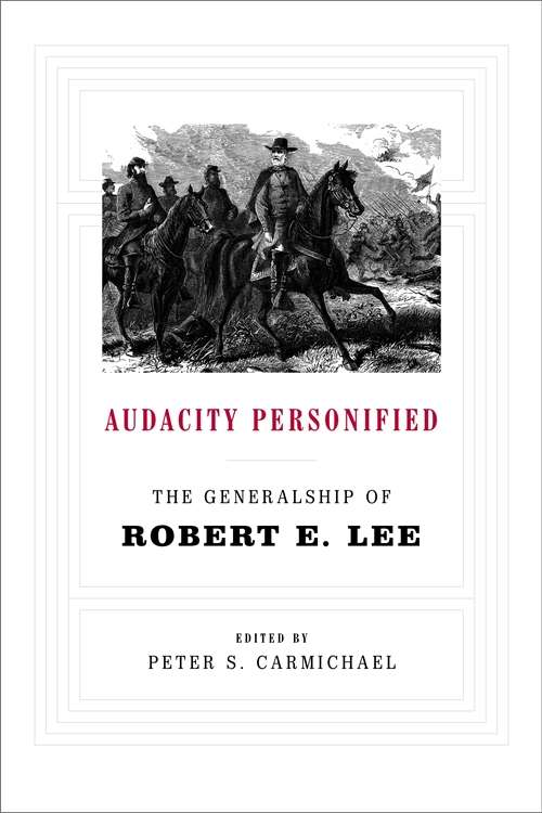Audacity Personified: The Generalship of Robert E. Lee