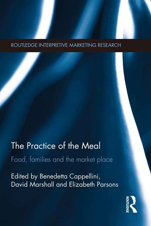 The Practice of the Meal: Food, Families and the Market Place (Routledge Interpretive Marketing Research)