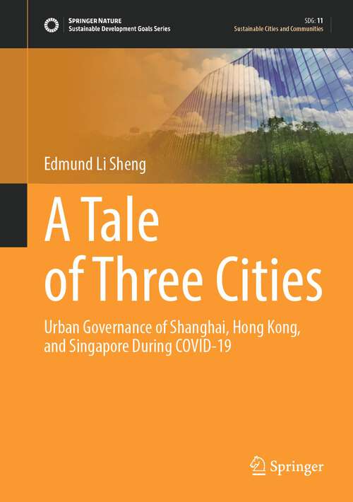 Book cover of A Tale of Three Cities: Urban Governance of Shanghai, Hong Kong, and Singapore During COVID-19 (1st ed. 2024) (Sustainable Development Goals Series)