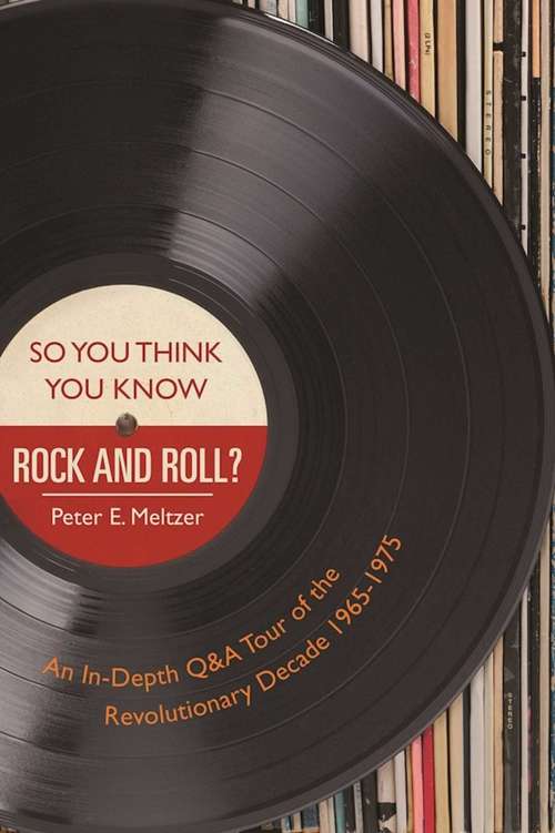Book cover of So You Think You Know Rock and Roll?: An In-Depth Q&A Tour of the Revolutionary Decade 1965–1975 (Proprietary)