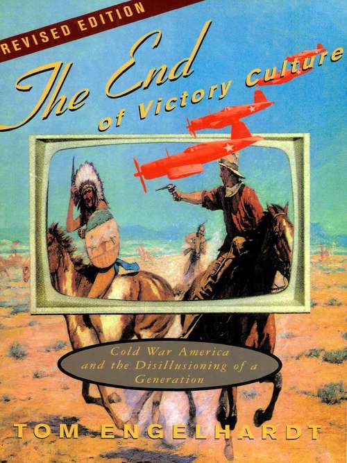 Book cover of The End of Victory Culture: Cold War America and the Disillusioning of a Generation