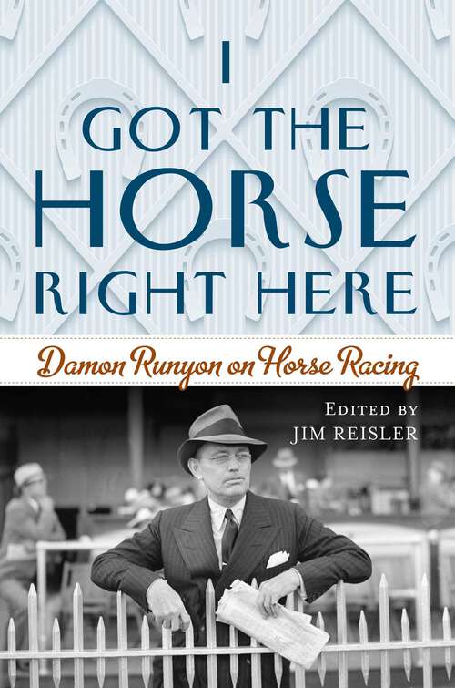 Book cover of I Got the Horse Right Here: Damon Runyon on Horse Racing