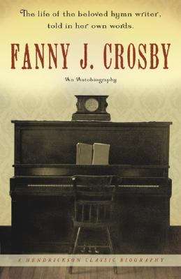 Book cover of Fanny J. Crosby: An Autobiography (Hendrickson Classic Biographies Series)