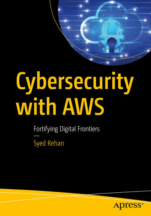 Book cover of Cybersecurity with AWS: Fortifying Digital Frontiers (First Edition)