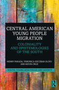 Central American Young People Migration: Coloniality and Epistemologies of the South (Youth, Young Adulthood and Society)