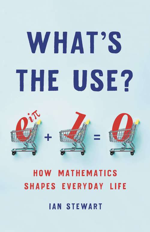 What's the Use?: How Mathematics Shapes Everyday Life