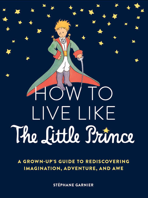 Book cover of How to Live Like the Little Prince: A Grown-Up's Guide to Rediscovering Imagination, Adventure, and Awe