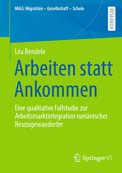 Book cover of Arbeiten statt Ankommen: Eine qualitative Fallstudie zur Arbeitsmarktintegration rumänischer Neuzugewanderter (MiGS: Migration - Gesellschaft - Schule)