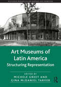 Art Museums of Latin America: Structuring Representation (Routledge Research in Art Museums and Exhibitions)