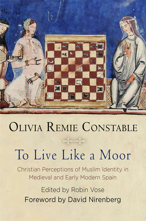 To Live Like a Moor: Christian Perceptions of Muslim Identity in Medieval and Early Modern Spain (The Middle Ages Series)