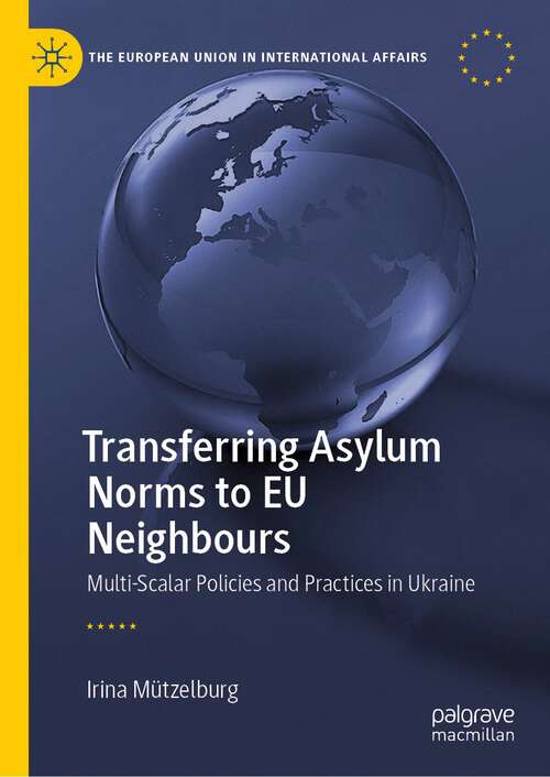 Book cover of Transferring Asylum Norms to EU Neighbours: Multi-Scalar Policies and Practices in Ukraine (1st ed. 2022) (The European Union in International Affairs)
