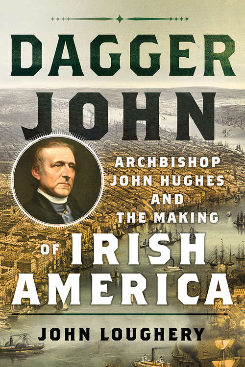 Book cover of Dagger John: Archbishop John Hughes and the Making of Irish America