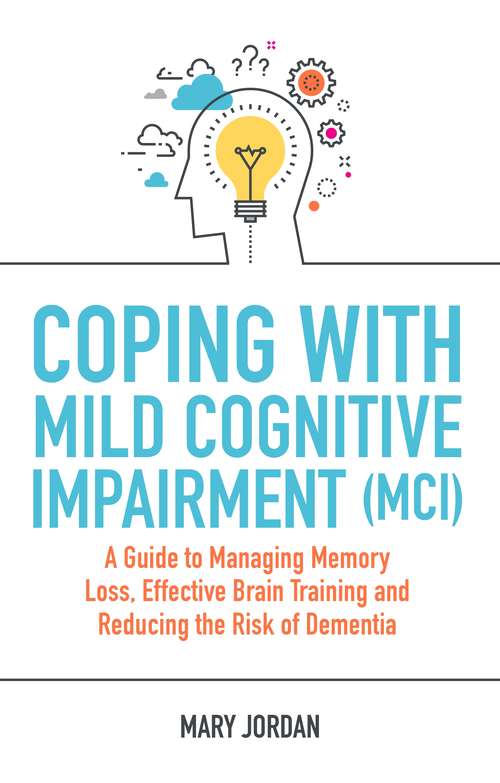Book cover of Coping with Mild Cognitive Impairment (MCI): A Guide to Managing Memory Loss, Effective Brain Training and Reducing the Risk of Dementia