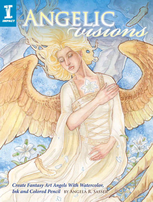 Angelic Visions: Create Fantasy Art Angels With Watercolor, Ink and Colored Pencil.