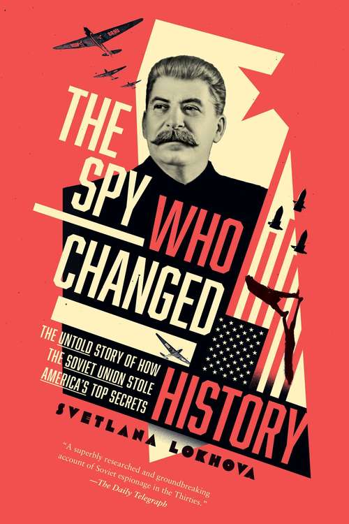 The Spy Who Changed History: The Untold Story Of How The Soviet Union Won The Race For America's Top Secrets