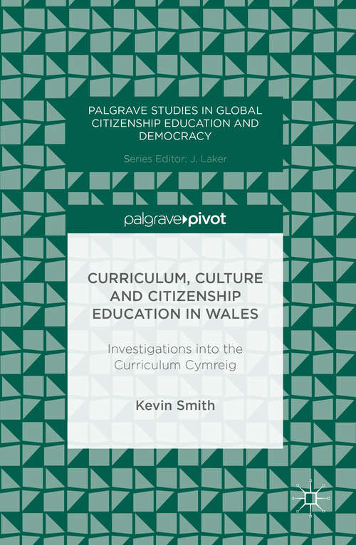 Curriculum, Culture and Citizenship Education in Wales: Investigations into the Curriculum Cymreig (Palgrave Studies in Global Citizenship Education and Democracy)