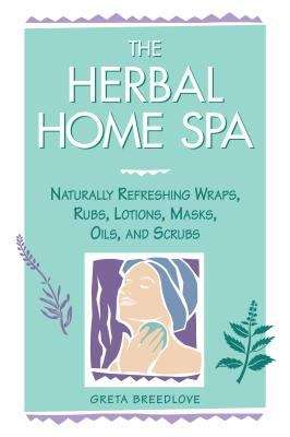 Book cover of The Herbal Home Spa: Naturally Refreshing Wraps, Rubs, Lotions, Masks, Oils, and Scrubs