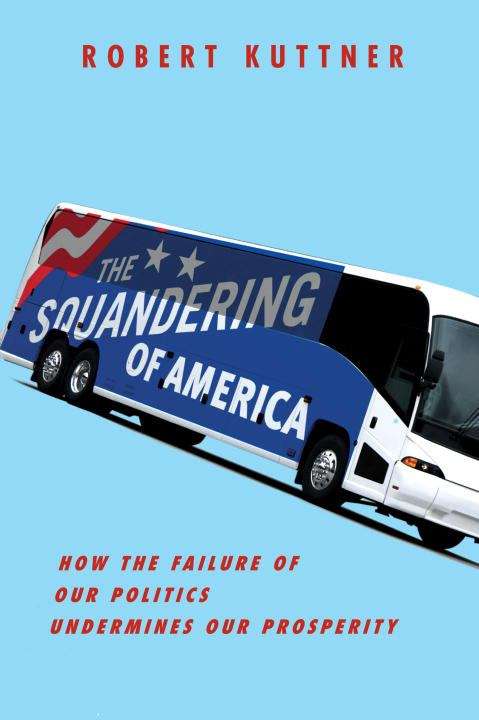 Book cover of The Squandering of America: How the Failure of Our Politics Undermines Our Prosperity