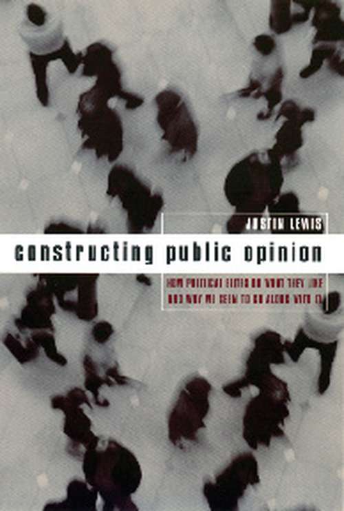 Book cover of Constructing Public Opinion: How Political Elites Do What They Like and Why We Seem to Go Along with It