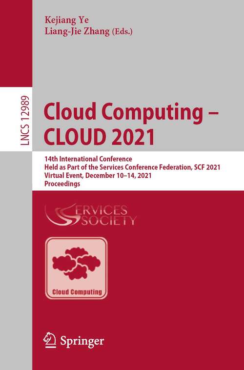 Cloud Computing – CLOUD 2021: 14th International Conference, Held as Part of the Services Conference Federation, SCF 2021, Virtual Event, December 10–14, 2021, Proceedings (Lecture Notes in Computer Science #12989)
