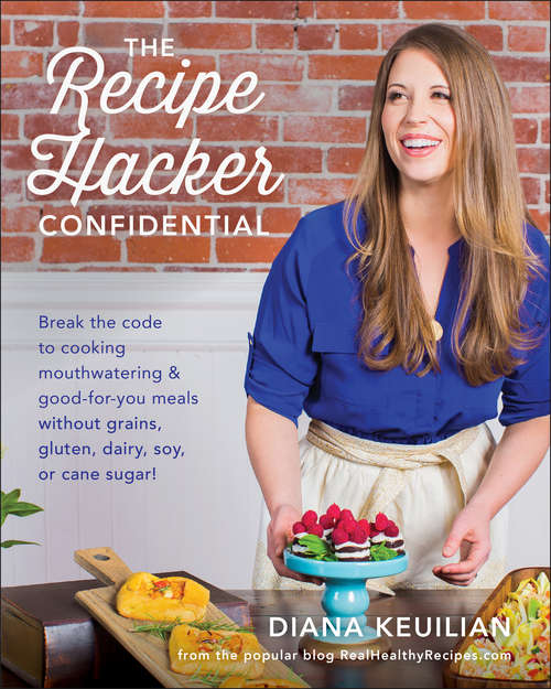 Book cover of The Recipe Hacker Confidential: Break the Code to Cooking Mouthwatering & Good-For-You Meals without Grains, Gluten, Dairy, Soy, or Cane Sugar