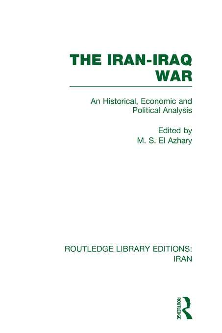 The Iran-Iraq War: An Historical, Economic And Political Analysis (Routledge Library Editions: Iran)