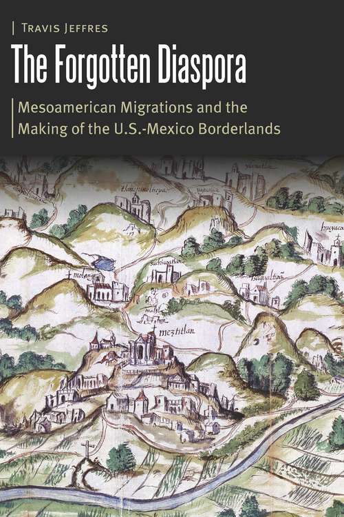 Book cover of The Forgotten Diaspora: Mesoamerican Migrations and the Making of the U.S.-Mexico Borderlands (Borderlands and Transcultural Studies)
