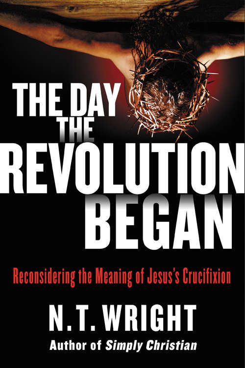 Book cover of The Day the Revolution Began: Reconsidering the Meaning of Jesus's Crucifixion