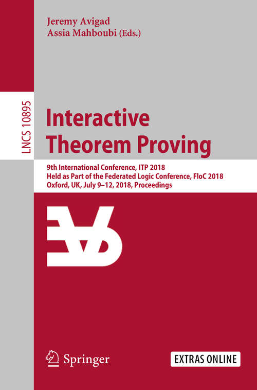 Book cover of Interactive Theorem Proving: 9th International Conference, ITP 2018, Held as Part of the Federated Logic Conference, FloC 2018, Oxford, UK, July 9-12, 2018, Proceedings (Lecture Notes in Computer Science #10895)