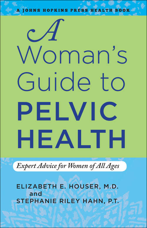A Woman's Guide to Pelvic Health: Expert Advice for Women of All Ages (A Johns Hopkins Press Health Book)