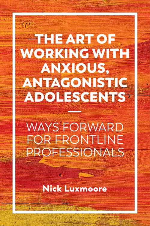 Book cover of The Art of Working with Anxious, Antagonistic Adolescents: Ways Forward for Frontline Professionals