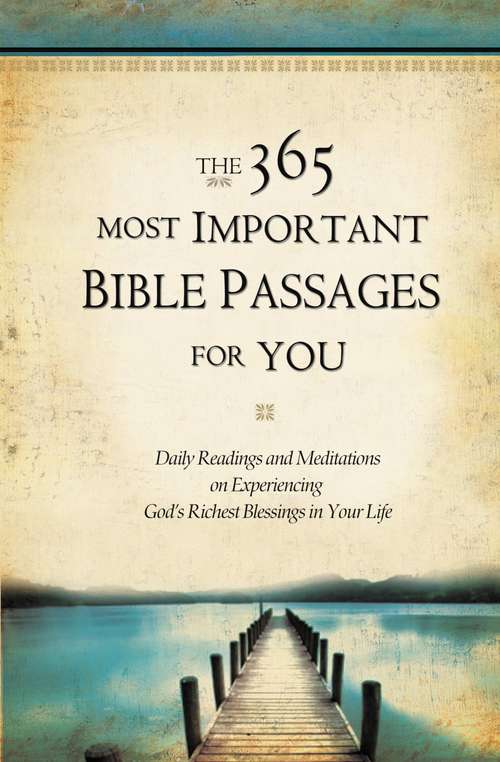 The 365 Most Important Bible Passages for You: Daily Readings and Meditations on Experiencing God's Richest Blessings in Your Life (The 365 Most Important Bible Passages #1)