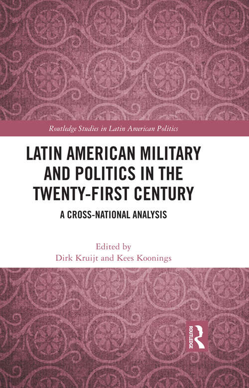 Latin American Military and Politics in the Twenty-first Century: A Cross-National Analysis (Routledge Studies in Latin American Politics)