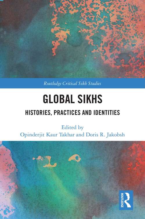 Global Sikhs: Histories, Practices and Identities (Routledge Critical Sikh Studies)