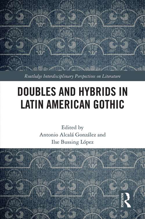 Doubles and Hybrids in Latin American Gothic (Routledge Interdisciplinary Perspectives on Literature)