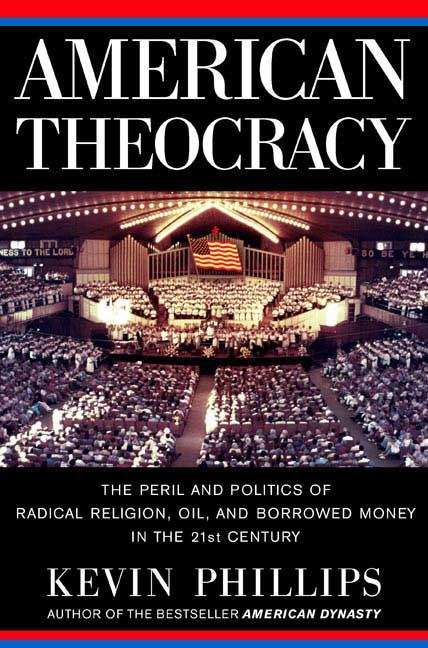 Book cover of American Theocracy: The Peril and Politics of Radical Religion, Oil and Borrowed Money in the 21st Century
