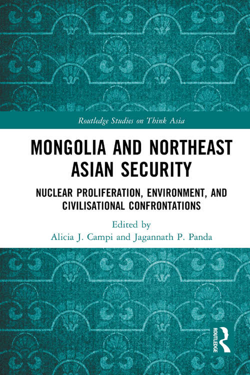 Mongolia and Northeast Asian Security: Nuclear Proliferation, Environment, and Civilisational Confrontations (Routledge Studies on Think Asia)
