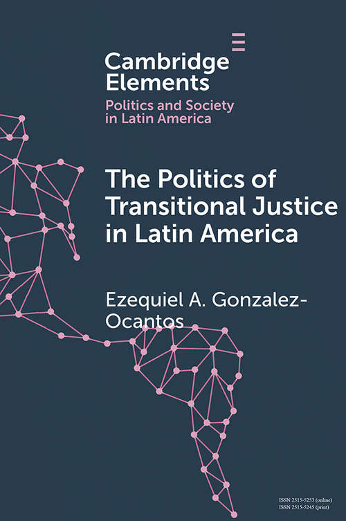 The Politics of Transitional Justice in Latin America: Power, Norms, and Capacity Building (Elements in Politics and Society in Latin America)