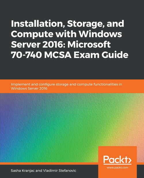 Book cover of Installation, Storage, and Compute with Windows Server 2016: Implement and configure storage and compute functionalities in Windows Server 2016