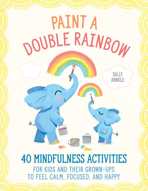 Book cover of Paint a Double Rainbow: 40 Mindfulness Activities for Kids and Their Grown-Ups to Feel Calm, Focused, and Happy