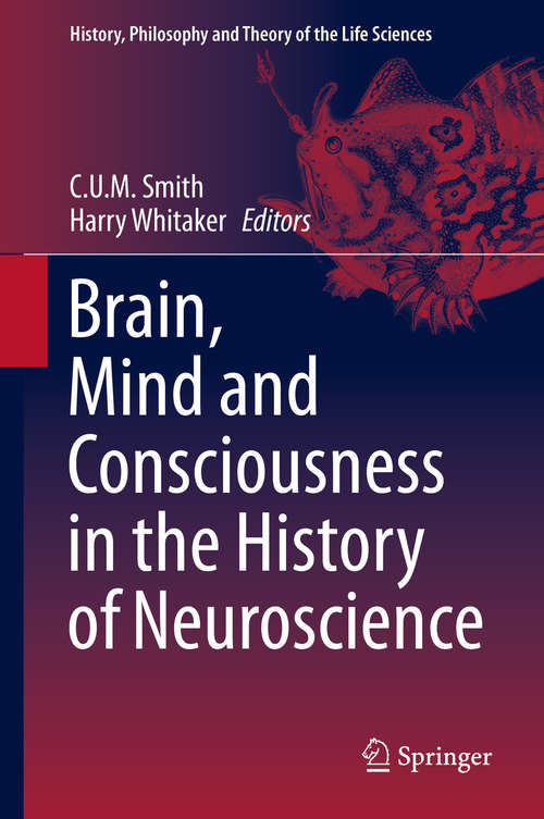 Brain, Mind and Consciousness in the History of Neuroscience (History, Philosophy and Theory of the Life Sciences #6)