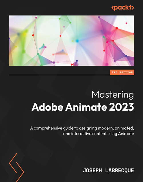 Book cover of Mastering Adobe Animate 2023: A comprehensive guide to designing modern, animated, and interactive content using Animate, 3rd Edition
