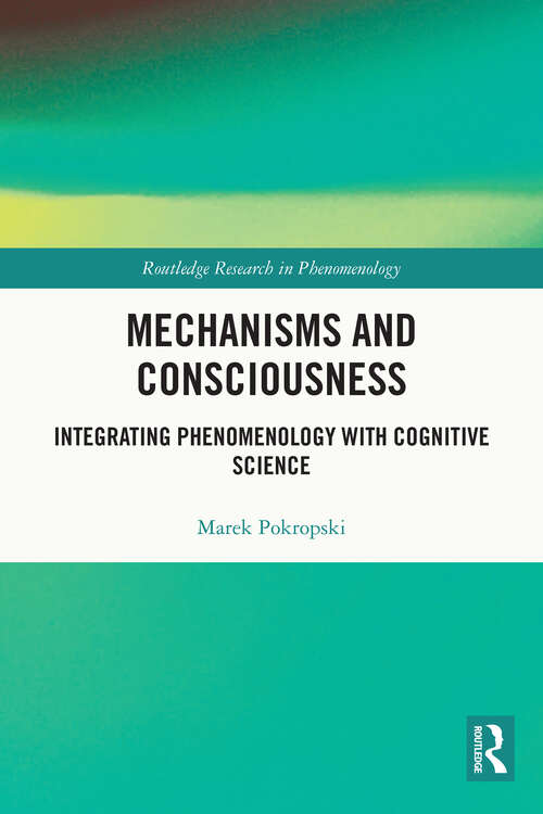 Book cover of Mechanisms and Consciousness: Integrating Phenomenology with Cognitive Science (Routledge Research in Phenomenology)