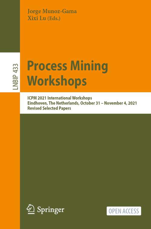 Book cover of Process Mining Workshops: ICPM 2021 International Workshops, Eindhoven, The Netherlands, October 31 – November 4, 2021, Revised Selected Papers (1st ed. 2022) (Lecture Notes in Business Information Processing #433)