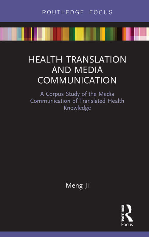 Health Translation and Media Communication: A Corpus Study of the Media Communication of Translated Health Knowledge (Routledge Studies in Empirical Translation and Multilingual Communication)