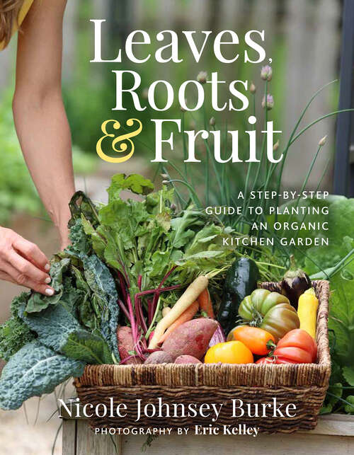 Book cover of Leaves, Roots & Fruit: A Step-by-Step Guide to Planting an Organic Kitchen Garden