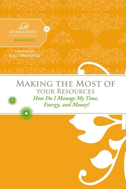 Book cover of Making the Most of Your Resources: How Do I Manage My Time, Energy, and Money? (Women of Faith Study Guide Series)