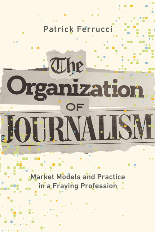 Book cover of The Organization of Journalism: Market Models and Practice in a Fraying Profession