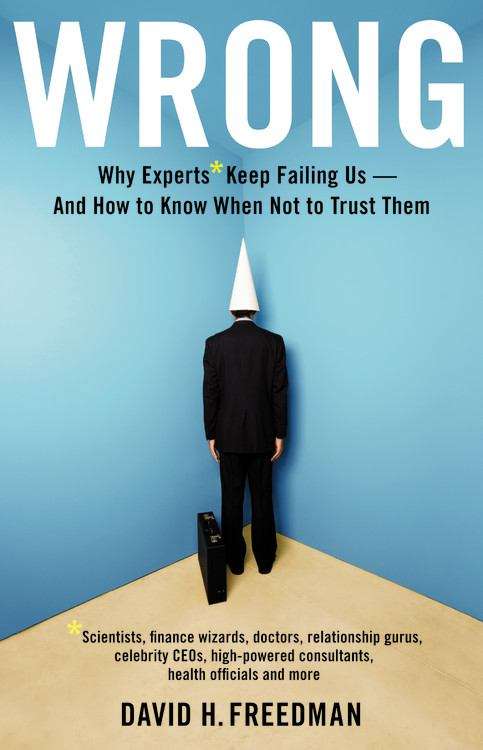 Book cover of Wrong: Why Experts* Keep Failing Us--and How to Know When Not to Trust Them *Scientists, Finance Wizards, Doctors, Relationship Gurus, Celebrity CEOs, High-powered Consultants, Health Officials and More